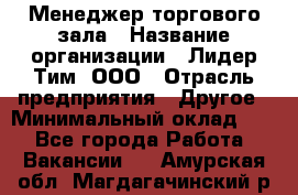 Менеджер торгового зала › Название организации ­ Лидер Тим, ООО › Отрасль предприятия ­ Другое › Минимальный оклад ­ 1 - Все города Работа » Вакансии   . Амурская обл.,Магдагачинский р-н